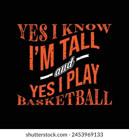 Yes i know I’m tall and yes i play basketball. Basketball t shirt design. Sports vector quote. Design for t shirt, print, poster, banner, gift card, label sticker, mug design etc. POD