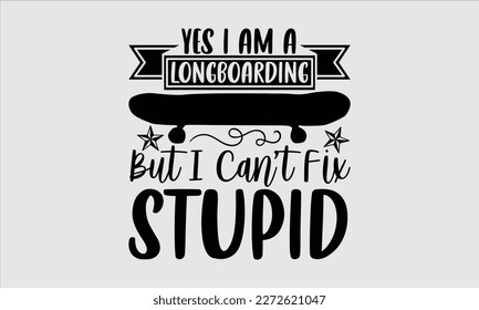 Yes I am a longboarding but I can’t fix stupid- Longboarding T- shirt Design, Hand drawn lettering phrase, Illustration for prints on t-shirts and bags, posters, funny eps files, svg cricut