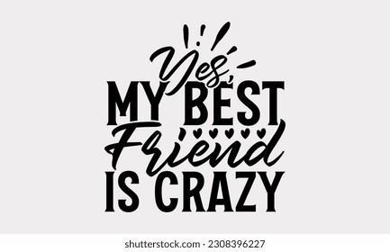 Yes, My Best Friend Is Crazy - Friendship SVG Design, Best Friends Quotes, Typography T-Shirt Design Vector.