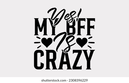 Yes! My Bff Is Crazy - Friendship SVG Design, Best Friends Quotes, Illustration For Prints On T-Shirts, Notebooks, Mugs And Banners, EPS 10.