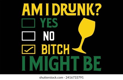 Am I Drunk? Yes No Bitch I Might Be - St. Patrick’s Day T shirt Design, Handmade calligraphy vector illustration, Cutting and Silhouette, for prints on bags, cups, card, posters.