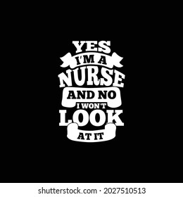 Yes I’m A Nurse And No I Won’t Look At It, Trust Me I Am Nurse, I Love Nurse, Funny Nurse, Great Nursing Design Clothing Illustration Art