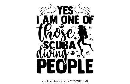 Yes I Am One Of Those Scuba Diving People - Scuba Diving T-shirt Design, Calligraphy graphic design, Hand drawn lettering phrase isolated on white background, eps, svg Files for Cutting