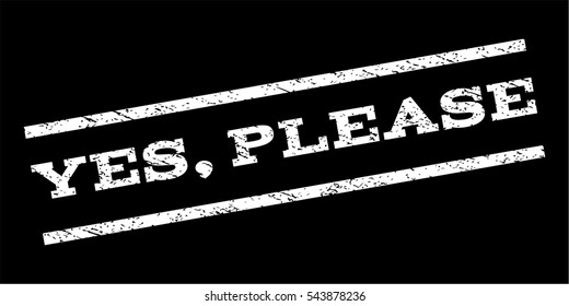 Yes, Please watermark stamp. Text caption between parallel lines with grunge design style. Rubber seal stamp with dust texture. Vector white color ink imprint on a black background.