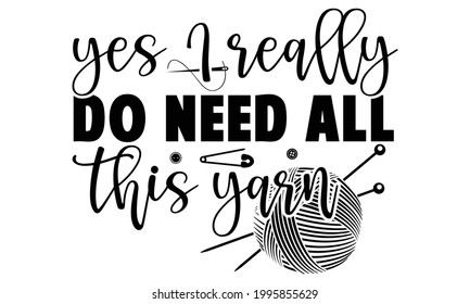 Yes I really do need all this yarn -Knitting t shirts design, Hand drawn lettering phrase, Calligraphy t shirt design, Isolated on white background, svg Files for Cutting Cricut and Silhouette, EPS 10