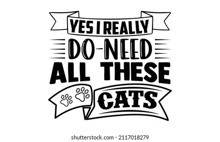 Yes I Really do need all these cats- Cat t-shirt design, Hand drawn lettering phrase, Calligraphy t-shirt design, Isolated on white background, Handwritten vector sign, SVG, EPS 10