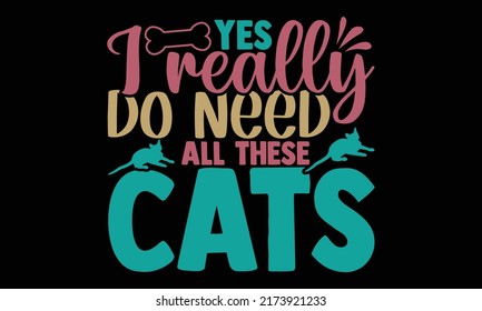 Yes I really do need all these cats - cat mom t shirts design, Hand drawn lettering phrase, Calligraphy t shirt design, Isolated on white background, svg Files for Cutting and Silhouette, EPS 1