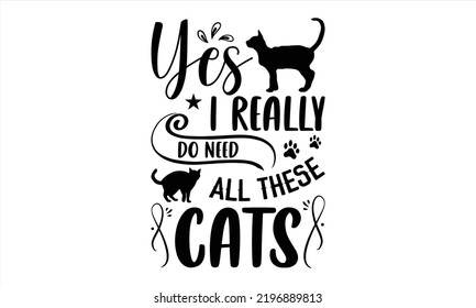 Yes I Really Do Need All These Cats - Cat Mom T shirt Design, Hand lettering illustration for your design, Modern calligraphy, Svg Files for Cricut, Poster, EPS