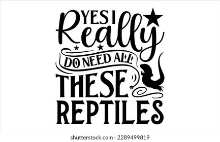 yes i really do need all these reptiles- Reptiles t shirt design, Hand drawn lettering phrase, Calligraphy for prints on svg and bags, posters, cards, template Isolated on white background.