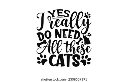Yes I Really Do Need All These Cats - Cat SVG Design, Calligraphy t shirt design, EPS, Files for Cutting, Illustration for prints on t-shirts, bags, posters, cards and Mug