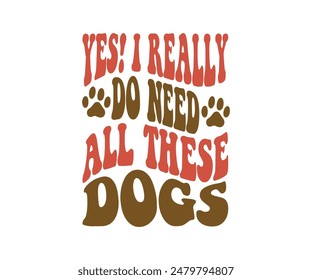 Yes! I Really Do Need All These Dogs, Groovy Dog Mom, Pet Mom ,fur mom , Cute Dog quotes cut files, Funny Dog Quotes Designs