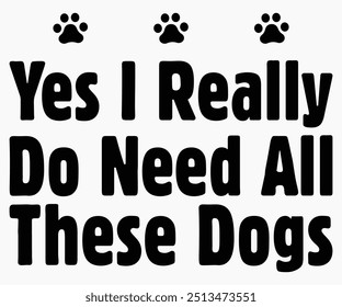 Yes I Really Do Need All These Dogs Svg,Dogs Shirts,Dog Quotes Svg,Funny Svg,Dog Saying Svg,Dad And Mom Dog Svg,Cut File,Silhouette