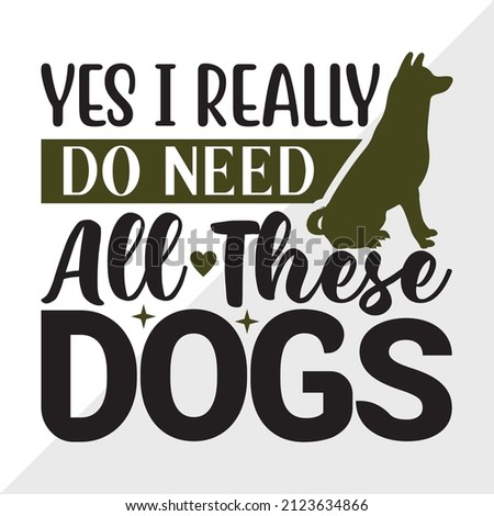 Yes I Really Do Need All These Dogs printable vector illustration