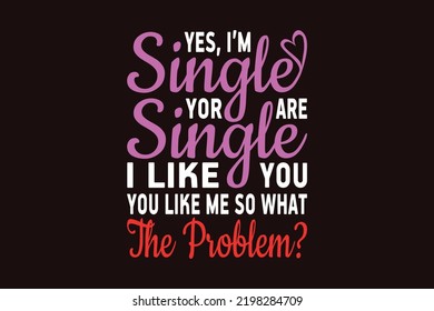 Yes I am single you are single I like you you like me so what the problem, single-day t-shirt design