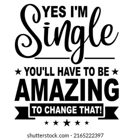 Yes I'm Single You'll Have To Be Amazing To Change Thatis a vector design for printing on various surfaces like t shirt, mug etc. 
