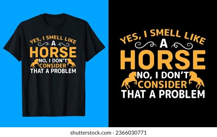 Yes, I Smell Like A Horse No, I Don’t Consider That a Problem T-Shirt Design