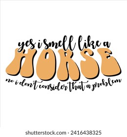 YES I SMELL LIKE A HORSE NO I DON'T CONSIDER THAT A PROBLEM   FARM T SHIRT DESIGN, 