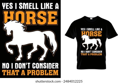 Yes I smell like a horse no i don't consider that a problem Horse T Shirt