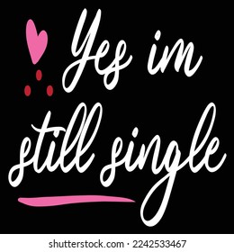 Yes I'm Still Single, Happy valentine's day shirt Design Print Template Gift For Valentine's Day 