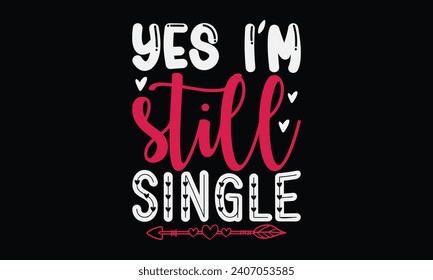 Yes I'm Still Single - Happy Valentine's Day T-Shirt Design Template, Illustration Love, Hand Drawn Lettering Phrase, For Cutting Machine, Silhouette Cameo, Cricut.