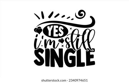  Yes I'm Still Single - Valentines Day  t shirt  design, Isolated on white background, Calligraphy graphic design, t-shirts, bags, posters, cards ,for Cutting Machine, Silhouette Cameo, Cricut.