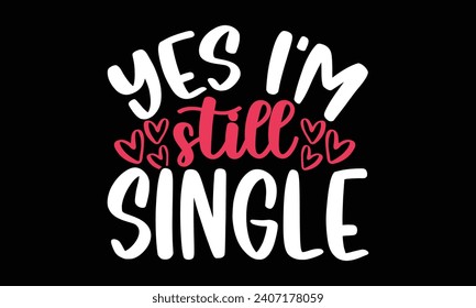 Yes I'm still single- Valentine's day t- shirt design, Hand drawn vintage illustration with hand-lettering and decoration elements, greeting card template with typography text, Isolated on black backg