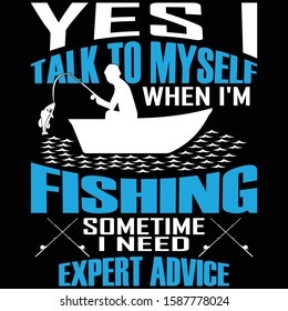 Yes I Talk To Myself When I'm Fishing Sometime I Need Expert Advice