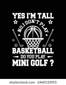 Yes I'm tall no don't play Basketball do you play mini golf Basketball t shirt