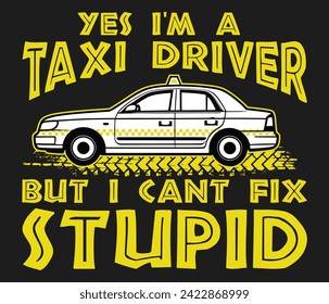 Yes I’m a taxi driver but i can’t fix stupid trendy typography T-shirt design Print template svg