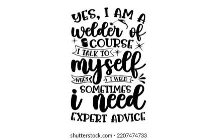 yes, i am a welder of course i talk to myself when i weld sometimes i need expert advice- welder t shirt design and svg Files,  Welder Typography Design, welder funny quote, can you download this Desi