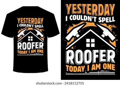 Yesterday I Couldn't Spell Roofer Today I am One.. roofer t shirt design