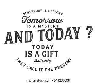 Yesterday is history. Tomorrow is a mystery. And today? Today is a gift that's why they call it the present.  Inspirational Quotes