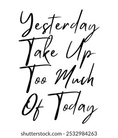 Yesterday Take Up Too Much Of Today inspirational and motivational quotes, typography, fashion, art, designs: for prints, posters, cards, t shirt, coffee mug hoodies etc.