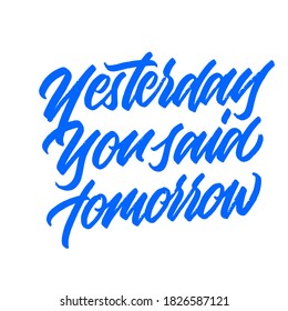 Yesterday you said tomorrow. handwritten modern calligraphy. Hand lettering inscription. Hand written type. Simple vector sign. Vector illustration.