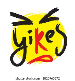 Yikes - simple inspire motivational quote. Youth slang. Hand drawn beautiful lettering. Print for inspirational poster, t-shirt, bag, cups, card, flyer, sticker, badge. Cute funny vector writing