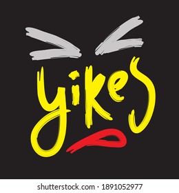 Yikes - simple inspire motivational quote. Youth slang. Hand drawn beautiful lettering. Print for inspirational poster, t-shirt, bag, cups, card, flyer, sticker, badge. Cute funny vector writing