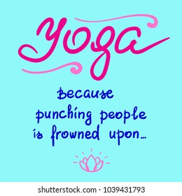 Yoga because punching people is frowned upon - handwritten funny motivational quote. Print for inspiring poster, t-shirt, bags, logo, postcard, flyer yoga center, sticker, sweatshirt. Simple vector.