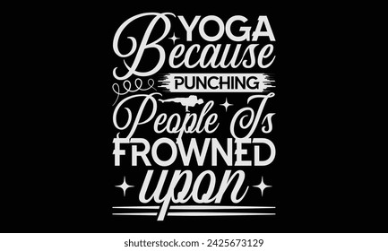 Yoga Because Punching People Is Frowned Upon  - Yoga T shirt Design, Hand written vector Art, Instant Download, Illustration for prints on t-shirts, bags, posters, cards and Mug.