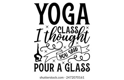 Yoga class i thought you said pour a glass  on white background,Instant Digital Download. Illustration for prints on t-shirt and bags, 