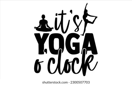 It’s yoga o’clock  - Yoga Day SVG Design, Hand lettering inspirational quotes isolated on white background, used for prints on bags, poster, banner, flyer and mug, pillows. svg