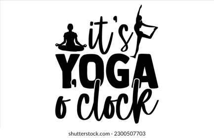 It’s yoga o’clock  - Yoga Day SVG Design, Hand lettering inspirational quotes isolated on white background, used for prints on bags, poster, banner, flyer and mug, pillows.