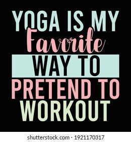 Yoga Is My Favorite Way To Pretend To Workout, Yoga Lover, Typography Vintage Text Style Design, Printing For Banner, Poster, Mug Etc