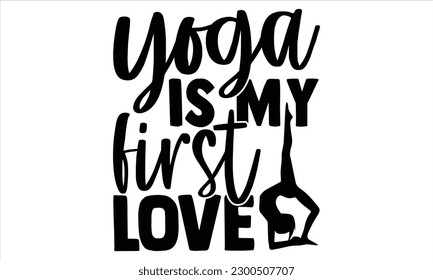 Yoga is my first love  - Yoga Day SVG Design, Hand lettering inspirational quotes isolated on white background, used for prints on bags, poster, banner, flyer and mug, pillows. svg