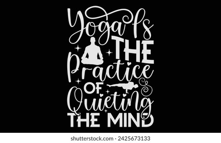Yoga Is The Practice Of Quieting The Mind  - Yoga T shirt Design, Hand written vector Art, Instant Download, Illustration for prints on t-shirts, bags, posters, cards and Mug.