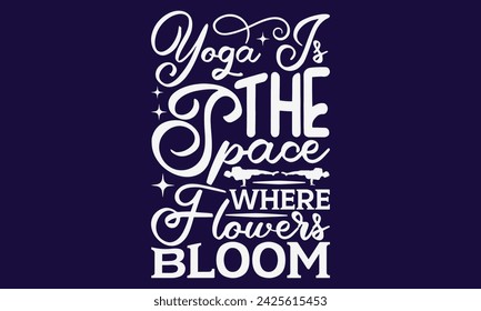 Yoga Is The Space Where Flowers Bloom  - Yoga T shirt Design, Hand written vector Art, Instant Download, Illustration for prints on t-shirts, bags, posters, cards and Mug.