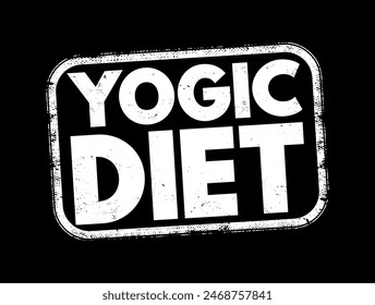 Yogic Diet - a dietary regimen that aligns with the principles and philosophy of yoga, it emphasizes consuming foods that promote physical, mental, and spiritual well-being, text concept stamp