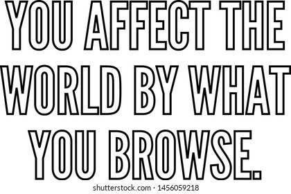 You affect the world by what you browse