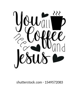 You all need coffee and Jesus- funny saying text, with coffee cup silhouette. Good for greeting card and  t-shirt print, flyer, poster design, mug.