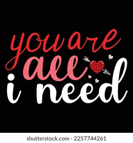 You Are All I Need, Happy valentine shirt print template, 14 February typography design