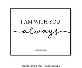 I am with you always. Bible, religious vector quote. Typography christian print poster. Modern frame. Wall art sign for bedroom, wall decor. Word script illustration. Vector christian quote.